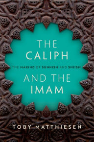 Title: The Caliph and the Imam: The Making of Sunnism and Shiism, Author: Toby Matthiesen