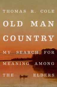 Title: Old Man Country: My Search for Meaning Among the Elders, Author: Thomas R. Cole