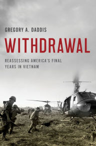 Title: Withdrawal: Reassessing America's Final Years in Vietnam, Author: Gregory A. Daddis