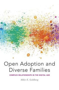 Title: Open Adoption and Diverse Families: Complex Relationships in the Digital Age, Author: Abbie E. Goldberg