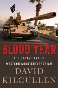 Title: Blood Year: The Unraveling of Western Counterterrorism, Author: David Kilcullen