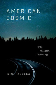 Title: American Cosmic: UFOs, Religion, Technology, Author: D.W. Pasulka
