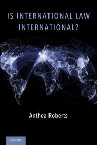 Title: Is International Law International?, Author: Anthea Roberts