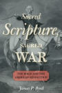 Sacred Scripture, Sacred War: The Bible and the American Revolution