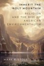 Inherit the Holy Mountain: Religion and the Rise of American Environmentalism