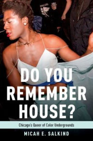 Title: Do You Remember House?: Chicago's Queer of Color Undergrounds, Author: Micah Salkind