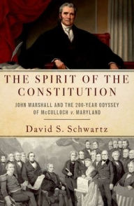 Title: The Spirit of the Constitution: John Marshall and the 200-Year Odyssey of McCulloch v. Maryland, Author: David S. Schwartz