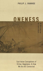 Title: Oneness: East Asian Conceptions of Virtue, Happiness, and How We Are All Connected, Author: Philip J. Ivanhoe