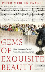 Title: Gems of Exquisite Beauty: How Hymnody Carried Classical Music to America, Author: Peter Mercer-Taylor