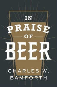 Title: In Praise of Beer, Author: Charles W. Bamforth
