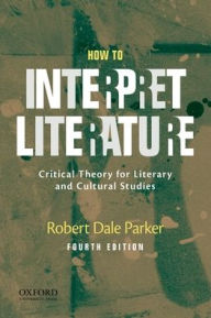 Title: How to Interpret Literature: Critical Theory for Literary and Cultural Studies / Edition 4, Author: Robert Dale Parker