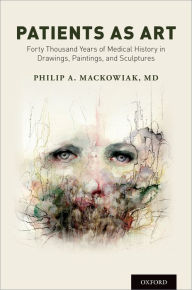Title: Patients as Art: Forty Thousand Years of Medical History in Drawings, Paintings, and Sculpture, Author: Philip A. Mackowiak