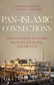 Title: Pan-Islamic Connections: Transnational Networks Between South Asia and the Gulf, Author: Christophe Jaffrelot