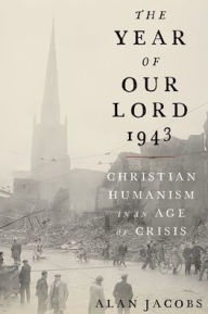 Title: The Year of Our Lord 1943: Christian Humanism in an Age of Crisis, Author: Alan Jacobs