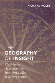 Title: The Geography of Insight: The Sciences, the Humanities, How they Differ, Why They Matter, Author: Richard Foley