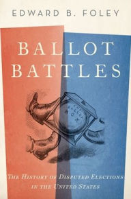 Title: Ballot Battles: The History of Disputed Elections in the United States, Author: Edward Foley