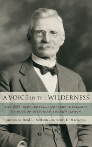 Title: A Voice in the Wilderness: The 1888-1930 General Conference Sermons of Mormon Historian Andrew Jenson, Author: Reid Neilson