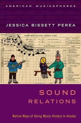 Sound Relations: Native Ways of Doing Music History in Alaska by Jessica  Bissett Perea, Paperback