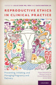 Title: Reproductive Ethics in Clinical Practice: Preventing, Initiating, and Managing Pregnancy and Delivery--Essays Inspired by the MacLean Center for Clinical Medical Ethics Lecture Series, Author: Julie Chor