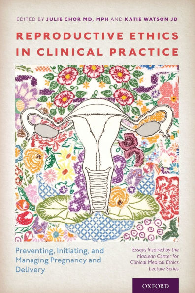 Reproductive Ethics in Clinical Practice: Preventing, Initiating, and Managing Pregnancy and Delivery--Essays Inspired by the MacLean Center for Clinical Medical Ethics Lecture Series