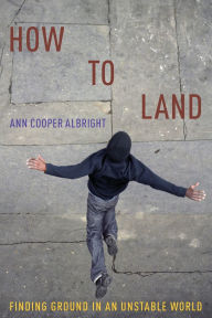 Title: How to Land: Finding Ground in an Unstable World, Author: Ann Cooper Albright