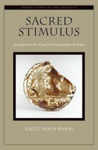 Title: Sacred Stimulus: Jerusalem in the Visual Christianization of Rome, Author: Galit Noga-Banai
