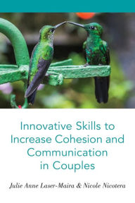 Title: Innovative Skills to Increase Cohesion and Communication in Couples, Author: Julie Anne Laser-Maira