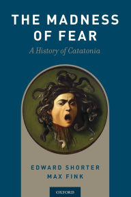 Title: The Madness of Fear: A History of Catatonia, Author: Edward Shorter