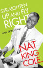 Straighten Up and Fly Right: The Life and Music of Nat King Cole