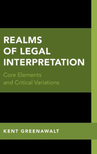 Title: Realms of Legal Interpretation: Core Elements and Critical Variations, Author: Kent Greenawalt