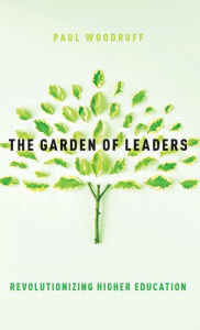 Title: The Garden of Leaders: Revolutionizing Higher Education, Author: Paul Woodruff