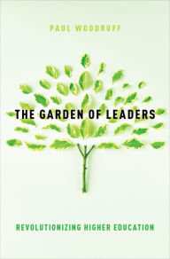 Title: The Garden of Leaders: Revolutionizing Higher Education, Author: Paul Woodruff