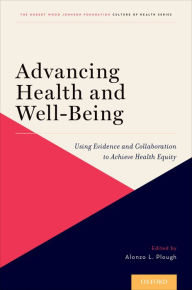 Title: Advancing Health and Well-Being: Using Evidence and Collaboration to Achieve Health Equity, Author: Alonzo L. Plough