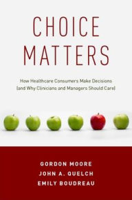 Title: Choice Matters: How Healthcare Consumers Make Decisions (and Why Clinicians and Managers Should Care), Author: Gordon Moore