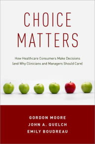 Title: Choice Matters: How Healthcare Consumers Make Decisions (and Why Clinicians and Managers Should Care), Author: Gordon Moore