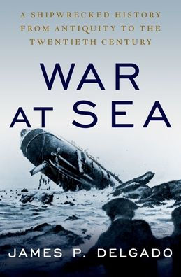 War at Sea: A Shipwrecked History from Antiquity to the Twentieth Century