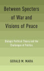 Between Specters of War and Visions of Peace: Dialogic Political Theory and the Challenges of Politics