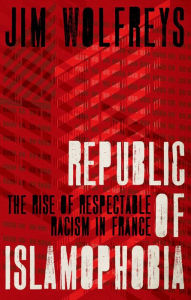 Title: Republic of Islamophobia: The Rise of Respectable Racism in France, Author: James Wolfreys