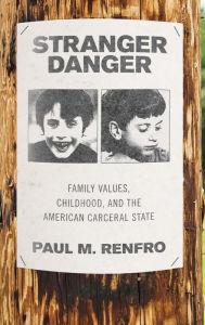 Title: Stranger Danger: Family Values, Childhood, and the American Carceral State, Author: Paul M. Renfro