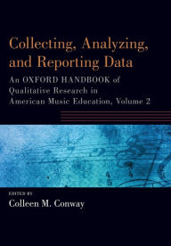 Title: Collecting, Analyzing and Reporting Data: An Oxford Handbook of Qualitative Research in American Music Education, Volume 2, Author: Colleen Conway