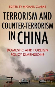 Title: Terrorism and Counter-Terrorism in China: Domestic and Foreign Policy Dimensions, Author: Michael Clarke