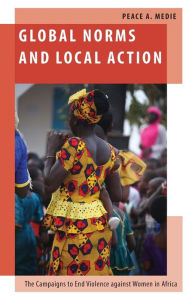 Title: Global Norms and Local Action: The Campaigns to End Violence against Women in Africa, Author: Peace A. Medie