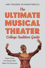 Title: The Ultimate Musical Theater College Audition Guide: Advice from the People Who Make the Decisions, Author: Amy Rogers Schwartzreich