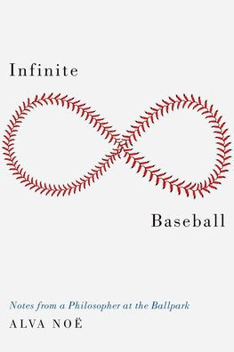 Infinite Baseball Notes From A Philosopher At The Ballpark By Alva Noi Hardcover Barnes Noble