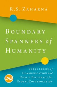 Title: Boundary Spanners of Humanity: Three Logics of Communications and Public Diplomacy for Global Collaboration, Author: R.S. Zaharna