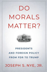 Title: Do Morals Matter?: Presidents and Foreign Policy from FDR to Trump, Author: Joseph S. Nye Jr.