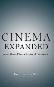 Title: Cinema Expanded: Avant-Garde Film in the Age of Intermedia, Author: Jonathan Walley