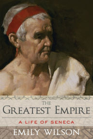 Title: The Greatest Empire: A Life of Seneca, Author: Emily  Wilson