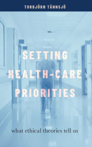 Title: Setting Health-Care Priorities: What Ethical Theories Tell Us, Author: Torbjörn Tännsjö