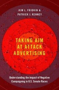 Title: Taking Aim at Attack Advertising: Understanding the Impact of Negative Campaigning in U.S. Senate Races, Author: Kim Fridkin